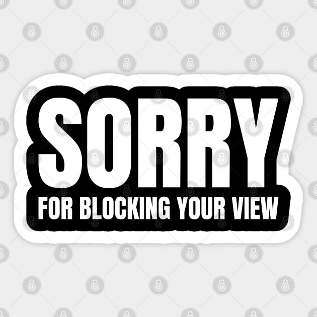 Sorry For Blocking Your View Version 2 (Back Print Only White Text) Sticker by inotyler